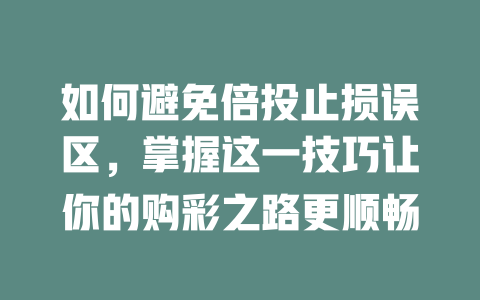 如何避免倍投止损误区,掌握这一技巧让你的购彩之路更顺畅