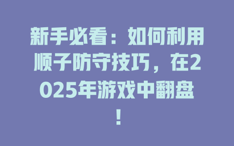 新手必看:如何利用顺子防守技巧,在2025年游戏中翻盘!