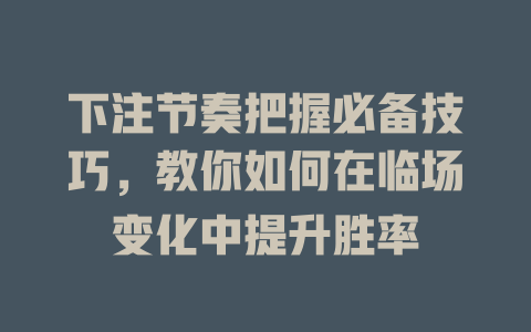 下注节奏把握必备技巧,教你如何在临场变化中提升胜率